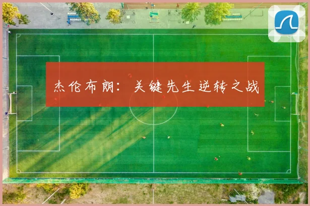 杰伦布朗：关键先生逆转之战