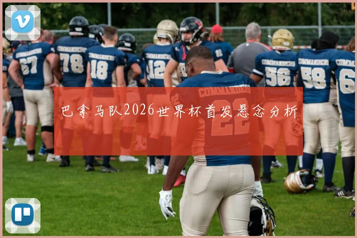 巴拿马队2026世界杯首发悬念分析
