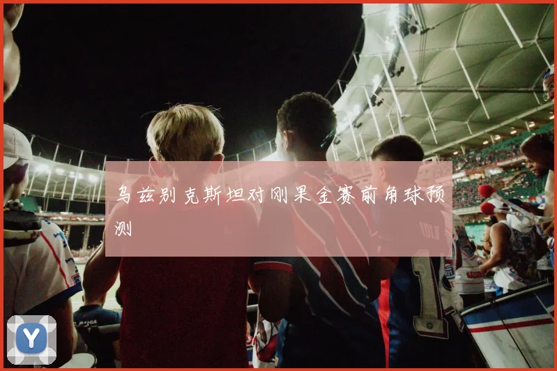 乌兹别克斯坦对刚果金赛前角球预测