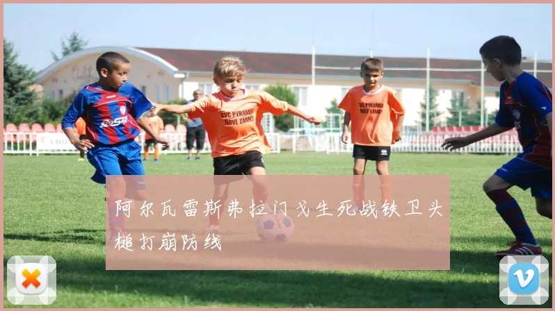 阿尔瓦雷斯弗拉门戈生死战铁卫头槌打崩防线