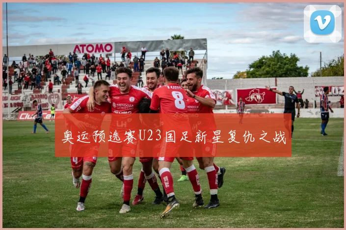 奥运预选赛U23国足新星复仇之战