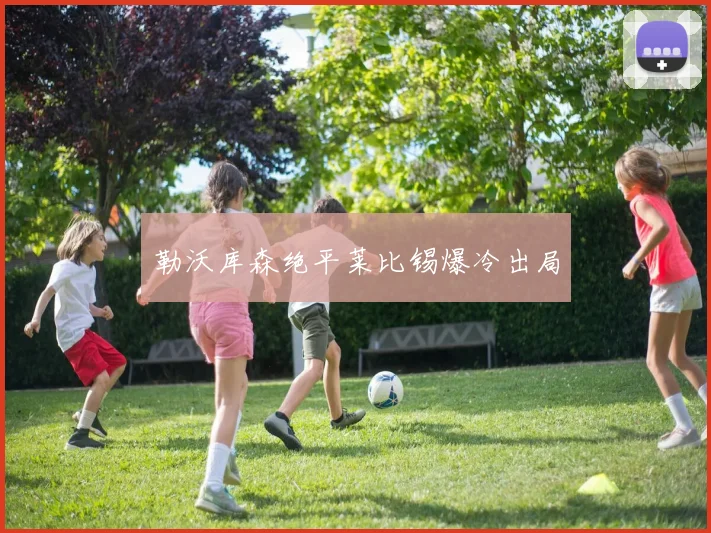 勒沃库森绝平莱比锡爆冷出局