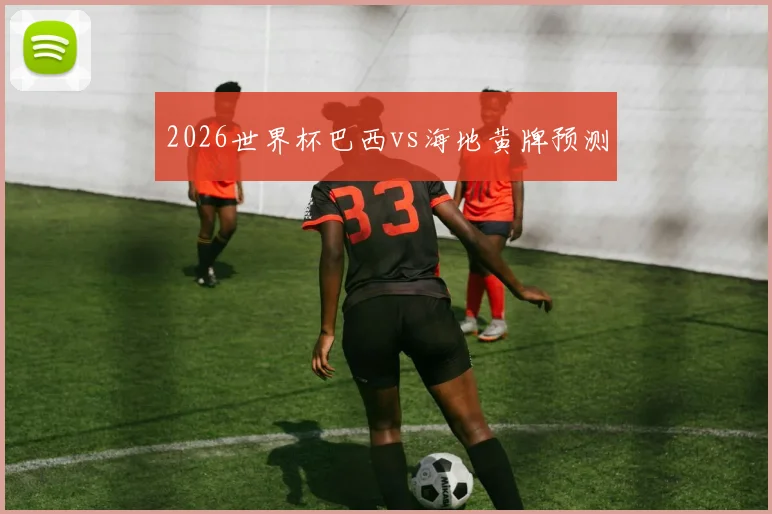 2026世界杯巴西vs海地黄牌预测