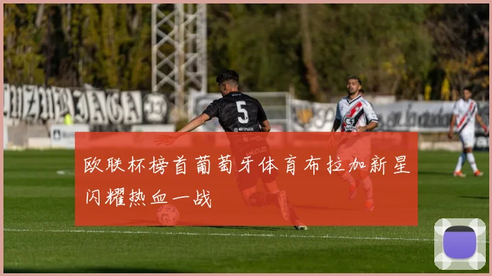 欧联杯榜首葡萄牙体育布拉加新星闪耀热血一战