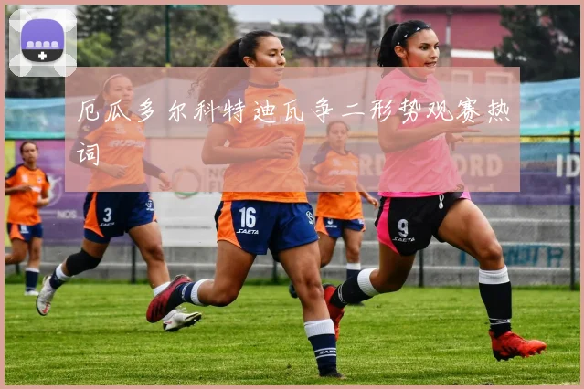 厄瓜多尔科特迪瓦争二形势观赛热词