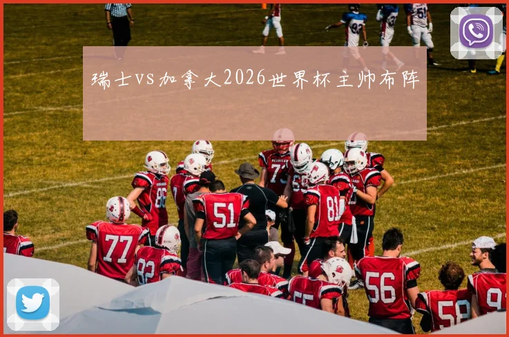 瑞士vs加拿大2026世界杯主帅布阵