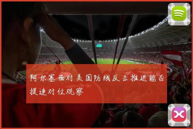 阿尔塞面对美国防线反击推进能否提速对位观察