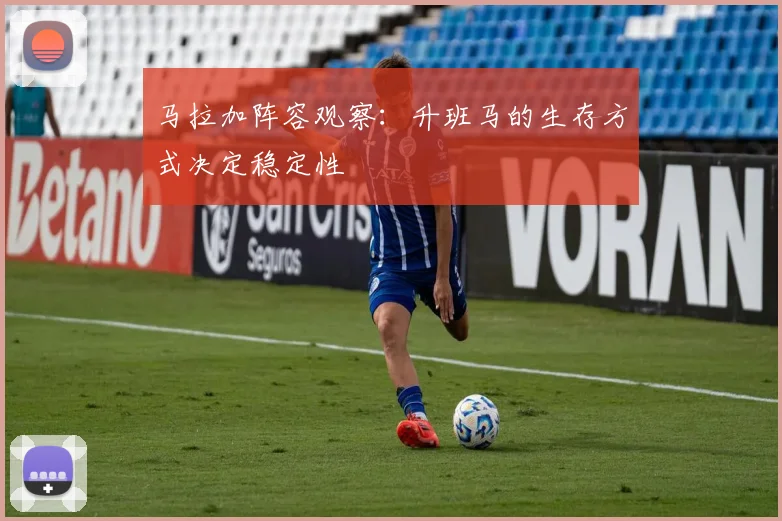 马拉加阵容观察：升班马的生存方式决定稳定性
