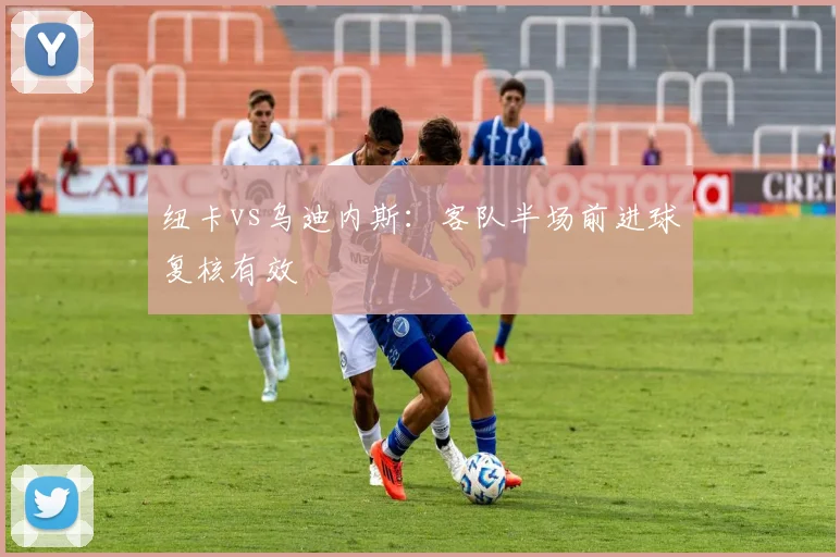 纽卡vs乌迪内斯:客队半场前进球复核有效