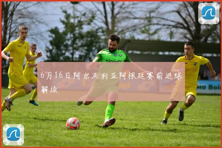 6月16日阿尔及利亚阿根廷赛前进球解读