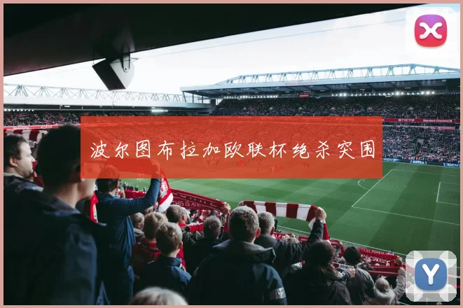 波尔图布拉加欧联杯绝杀突围