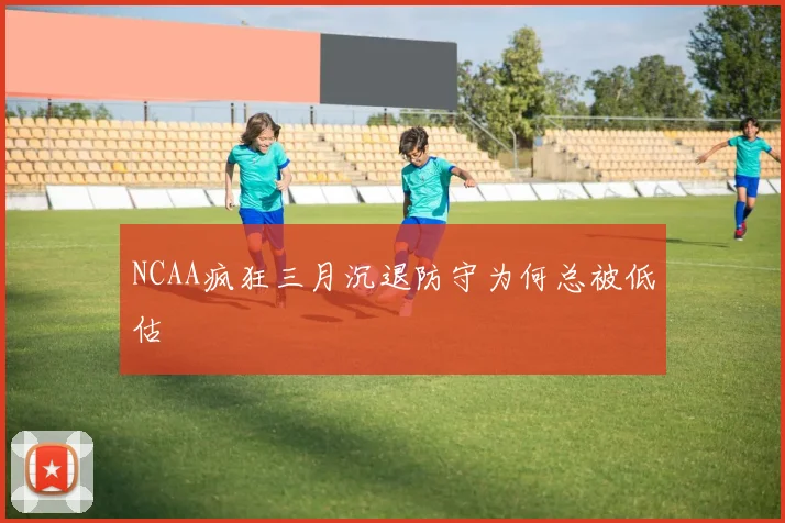 NCAA疯狂三月沉退防守为何总被低估