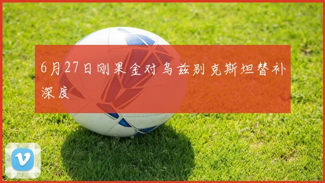 6月27日刚果金对乌兹别克斯坦替补深度
