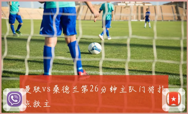 曼联vs桑德兰第26分钟主队门将扑点救主