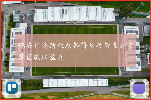 瑞安门德斯代表佛得角对阵乌拉圭禁区威胁盘点