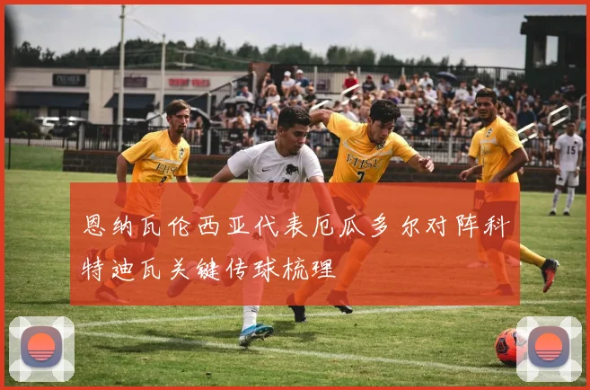 恩纳瓦伦西亚代表厄瓜多尔对阵科特迪瓦关键传球梳理