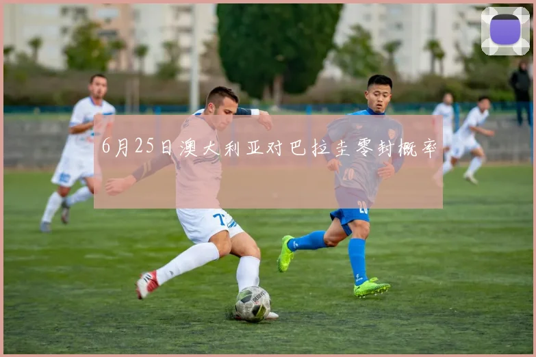 6月25日澳大利亚对巴拉圭零封概率