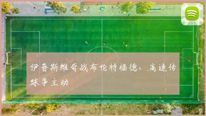 伊普斯维奇战布伦特福德,高速传球争主动