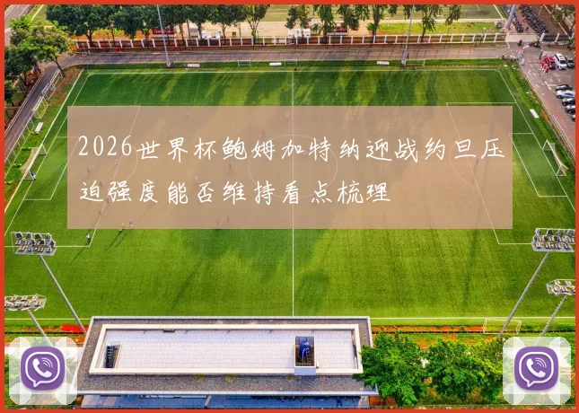 2026世界杯鲍姆加特纳迎战约旦压迫强度能否维持看点梳理