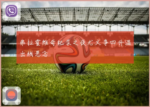 弗拉霍维奇纪录之夜尤文争四升温出线悬念