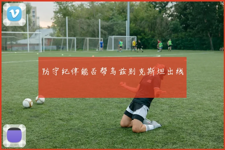 防守纪律能否帮乌兹别克斯坦出线