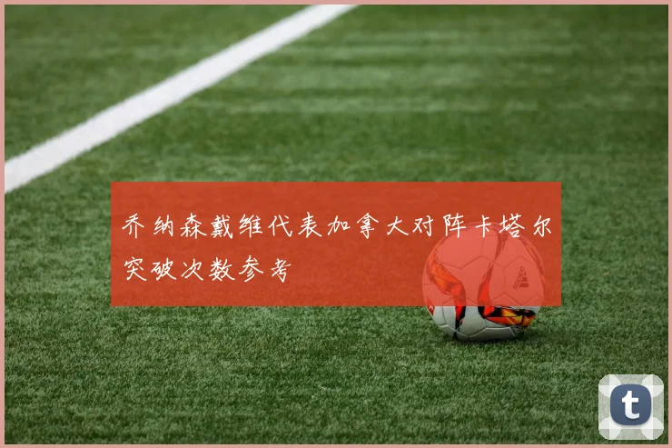 乔纳森戴维代表加拿大对阵卡塔尔突破次数参考