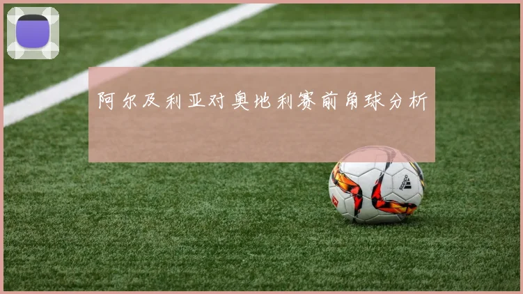 阿尔及利亚对奥地利赛前角球分析