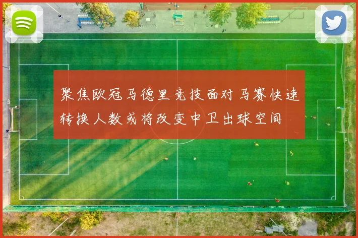 聚焦欧冠马德里竞技面对马赛快速转换人数或将改变中卫出球空间