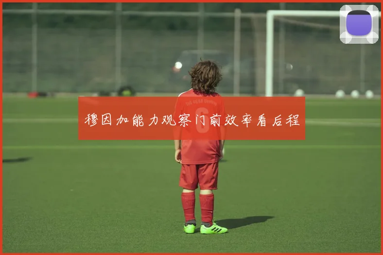 穆因加能力观察门前效率看后程