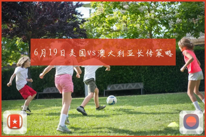 6月19日美国vs澳大利亚长传策略