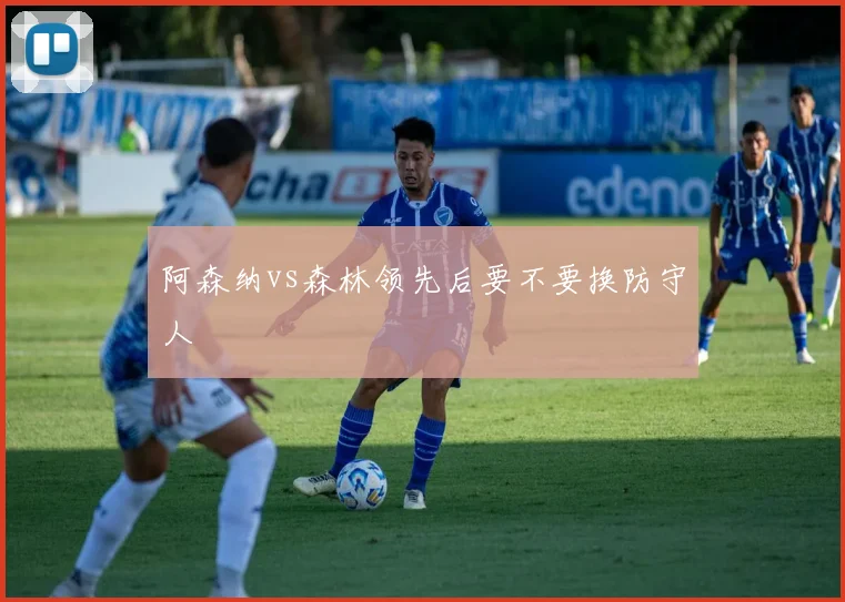阿森纳vs森林领先后要不要换防守人