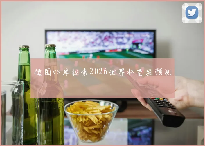 德国vs库拉索2026世界杯首发预测