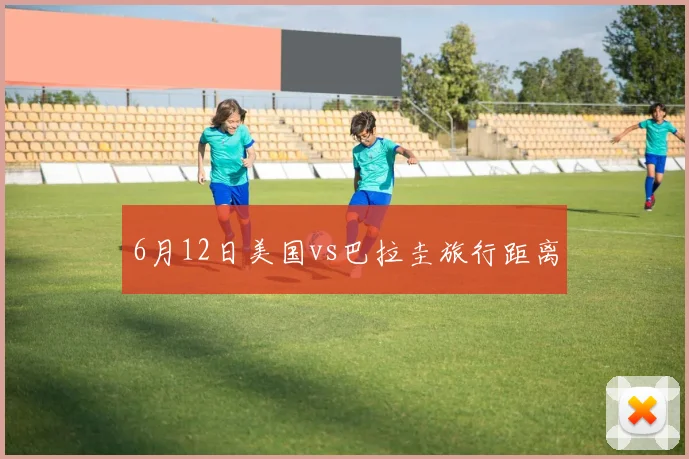 6月12日美国vs巴拉圭旅行距离